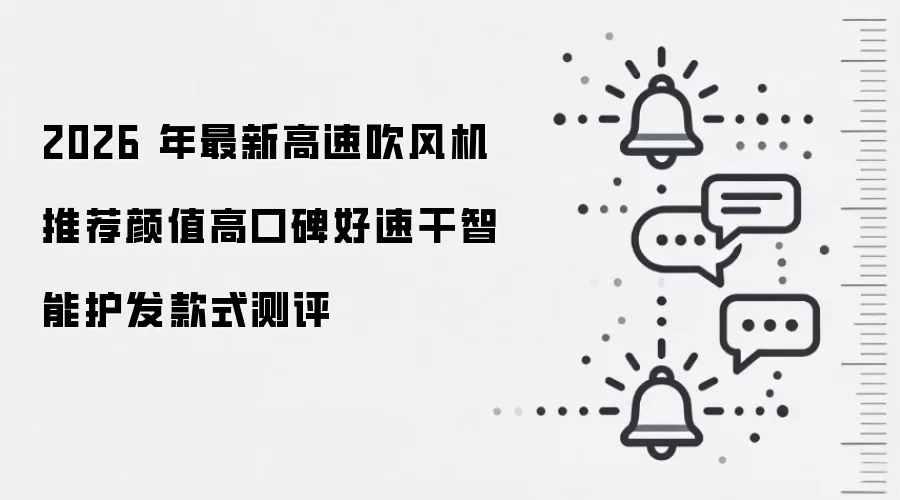2026年最新高速吹风机推荐颜值高口碑好速干智能护发款式测评