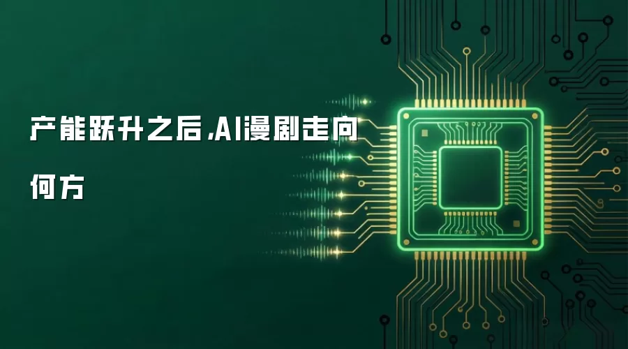 产能跃升之后，AI漫剧走向何方
