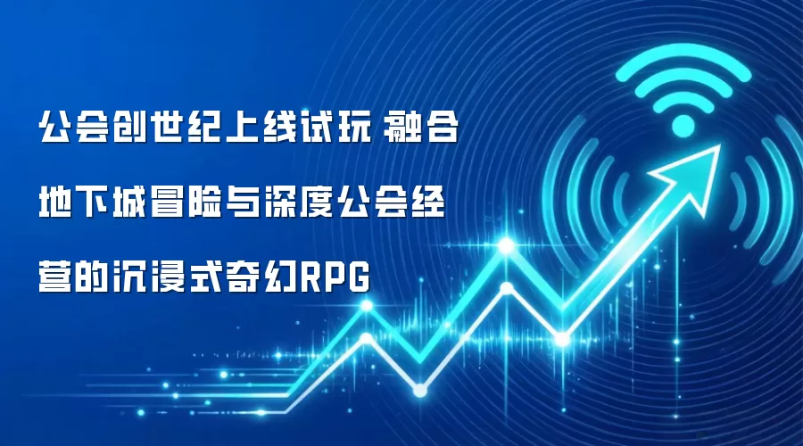 公会创世纪上线试玩:融合地下城冒险与深度公会经营的沉浸式奇幻RPG