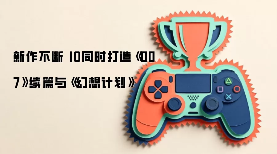 新作不断 IO同时打造《007》续篇与《幻想计划》