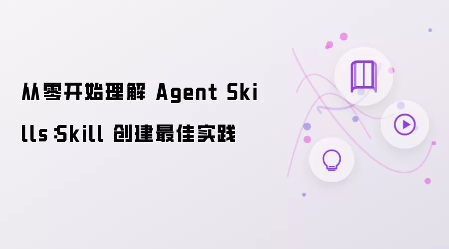 从零开始理解 Agent Skills:Skill 创建最佳实践