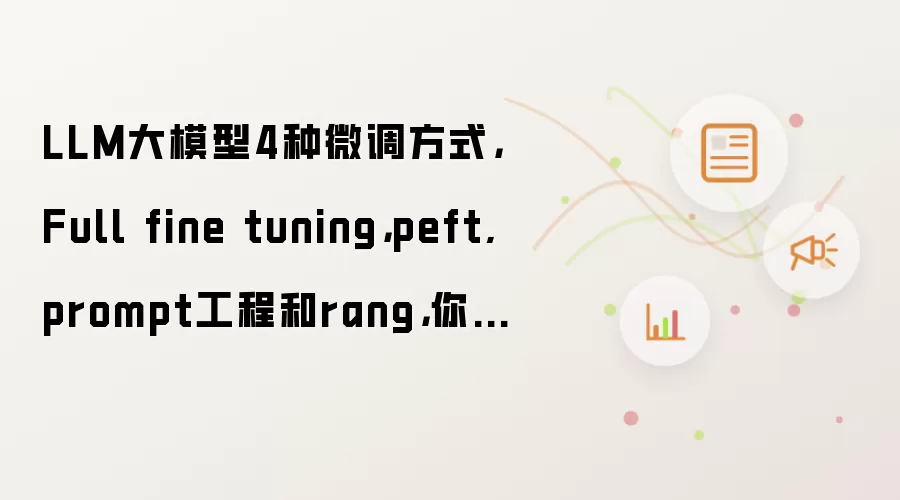 LLM大模型4种微调方式,Full fine tuning,peft, prompt工程和rang,你怎么选?