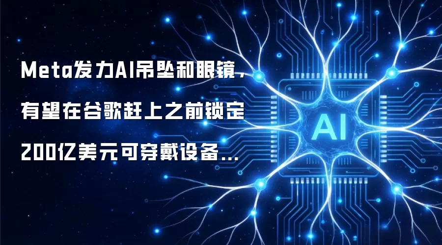 Meta发力AI吊坠和眼镜，有望在谷歌赶上之前锁定200亿美元可穿戴设备平台