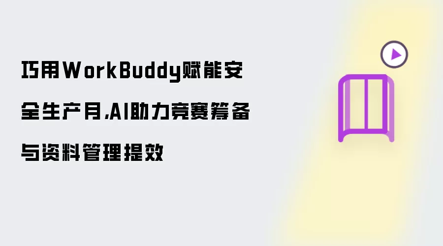 巧用WorkBuddy赋能安全生产月,AI助力竞赛筹备与资料管理提效