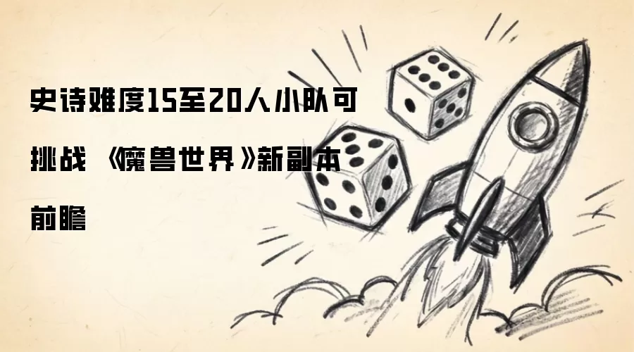史诗难度15至20人小队可挑战 《魔兽世界》新副本前瞻
