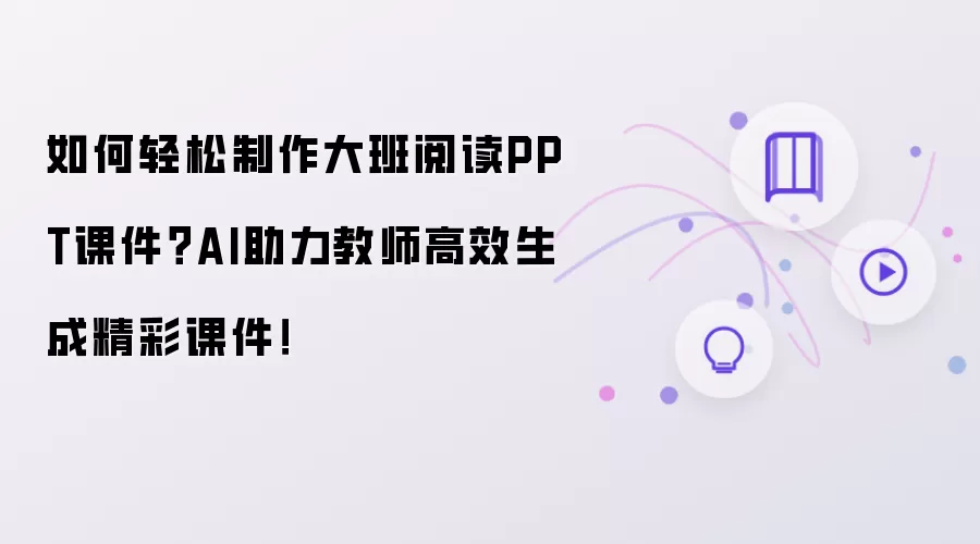 如何轻松制作大班阅读PPT课件？AI助力教师高效生成精彩课件！