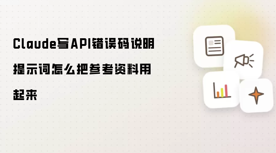 Claude写API错误码说明提示词怎么把参考资料用起来