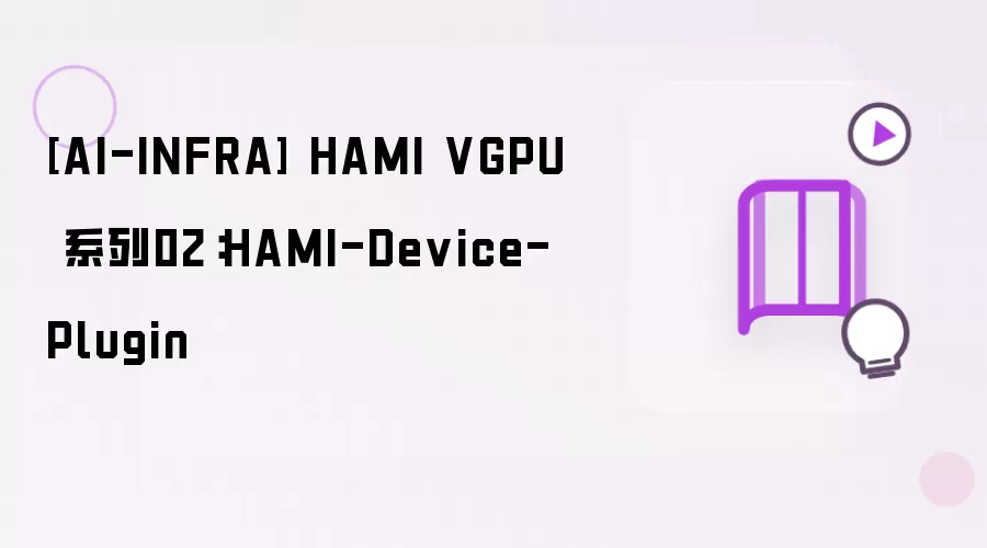 [AI-INFRA] HAMI VGPU 系列02：HAMI-Device-Plugin