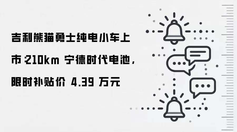 吉利熊猫勇士纯电小车上市:210km 宁德时代电池,限时补贴价 4.39 万元
