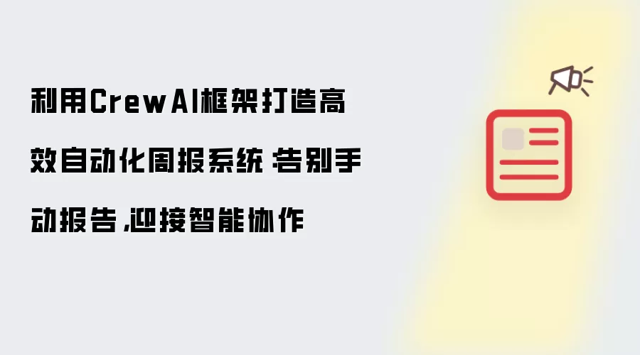 利用CrewAI框架打造高效自动化周报系统:告别手动报告,迎接智能协作
