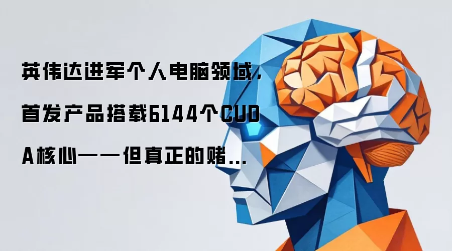 英伟达进军个人电脑领域,首发产品搭载6144个CUDA核心——但真正的赌注是人工智能笔记本赛道