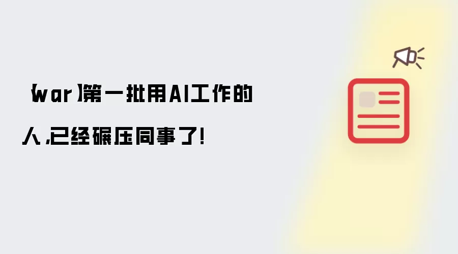 【war】第一批用AI工作的人,已经碾压同事了!