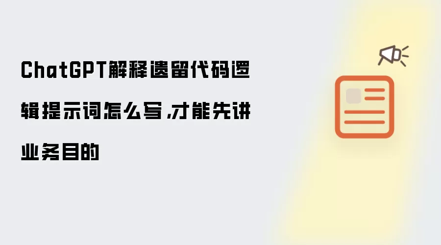 ChatGPT解释遗留代码逻辑提示词怎么写,才能先讲业务目的