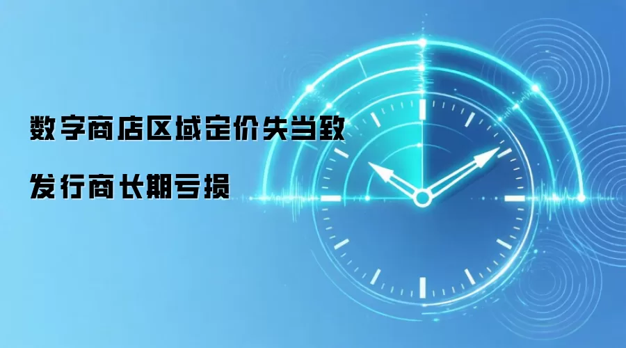 数字商店区域定价失当致发行商长期亏损