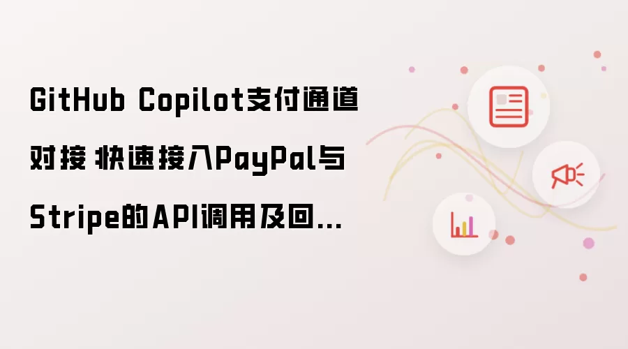 GitHub Copilot支付通道对接:快速接入PayPal与Stripe的API调用及回调验证