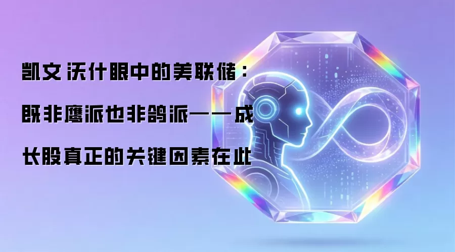 凯文·沃什眼中的美联储:既非鹰派也非鸽派——成长股真正的关键因素在此