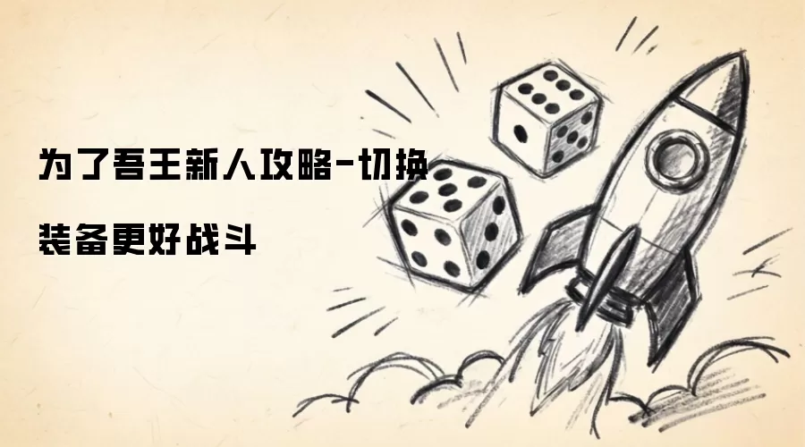 为了吾王新人攻略-切换装备更好战斗
