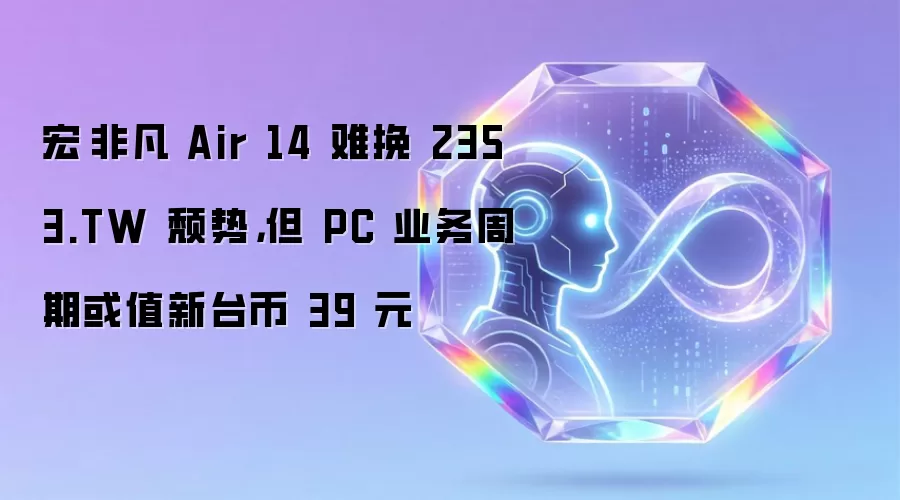 宏碁非凡 Air 14 难挽 2353.TW 颓势,但 PC 业务周期或值新台币 39 元