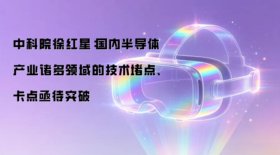 中科院徐红星:国内半导体产业诸多领域的技术堵点、卡点亟待突破