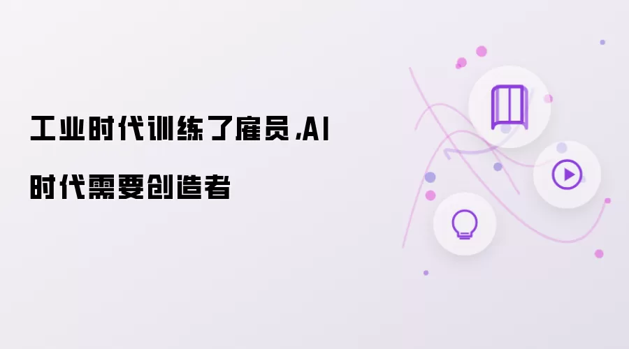 工业时代训练了雇员,AI 时代需要创造者
