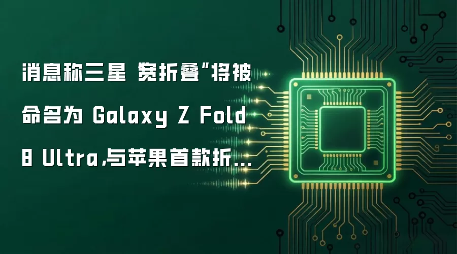 消息称三星“宽折叠”将被命名为 Galaxy Z Fold 8 Ultra，与苹果首款折叠屏 iPhone Fold 展开竞争