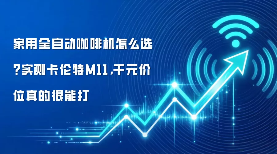 家用全自动咖啡机怎么选?实测卡伦特M11,千元价位真的很能打