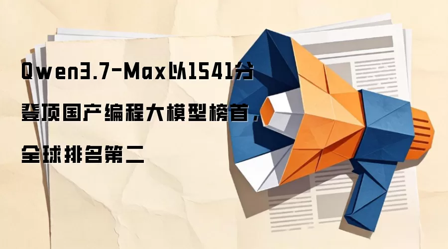 Qwen3.7-Max以1541分登顶国产编程大模型榜首,全球排名第二