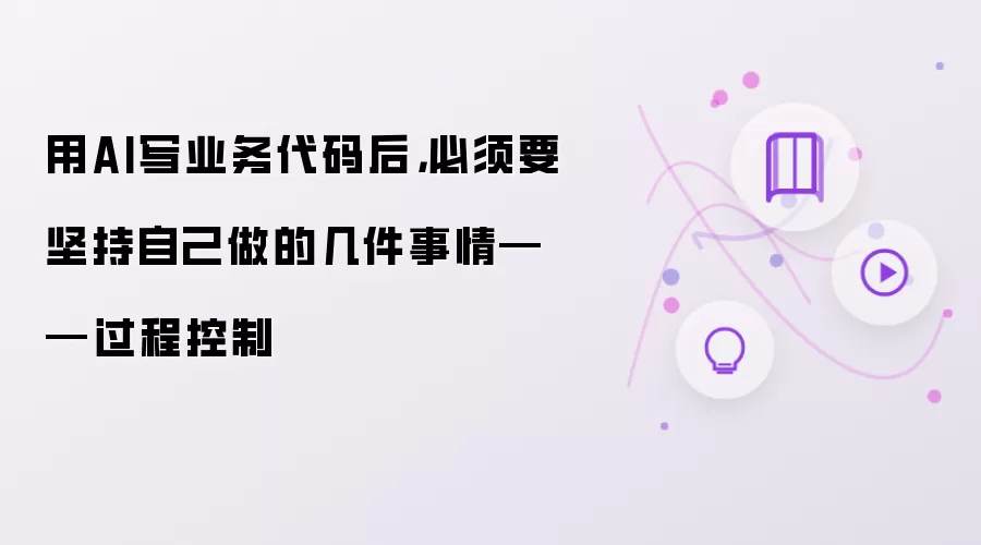 用AI写业务代码后,必须要坚持自己做的几件事情——过程控制