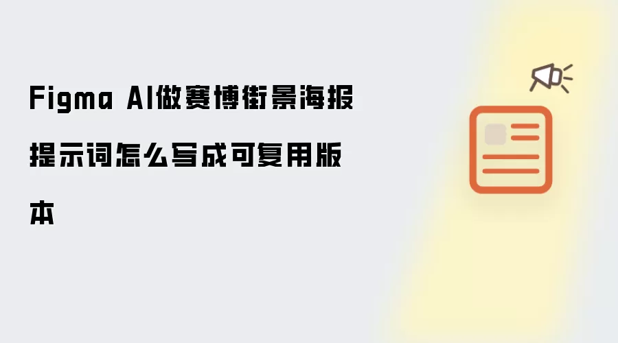 Figma AI做赛博街景海报提示词怎么写成可复用版本