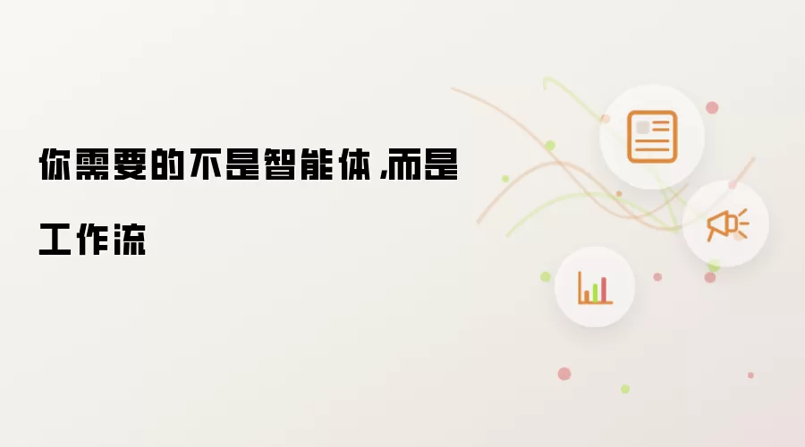 你需要的不是智能体,而是工作流