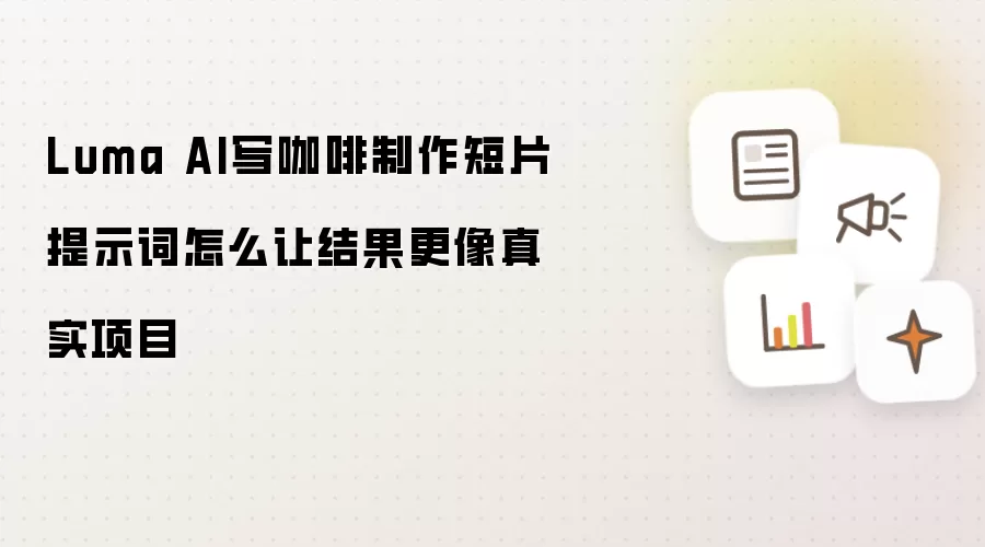Luma AI写咖啡制作短片提示词怎么让结果更像真实项目