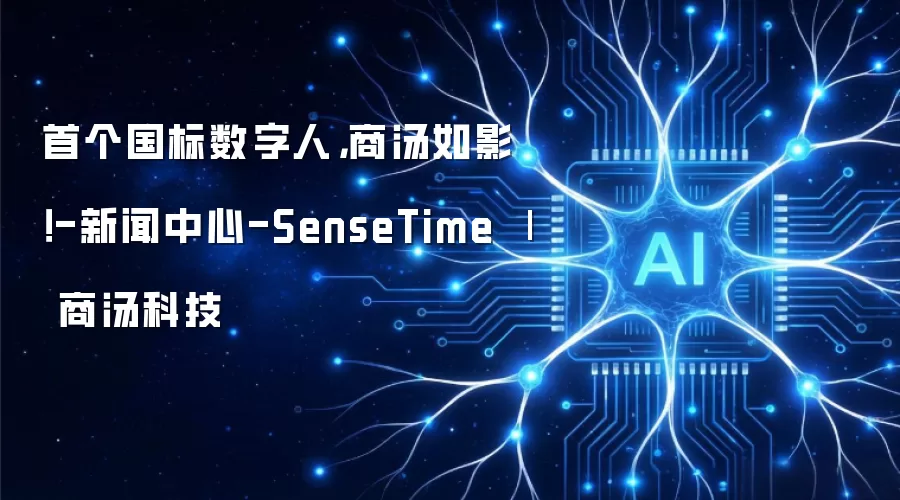 首个国标数字人,商汤如影!-新闻中心-SenseTime