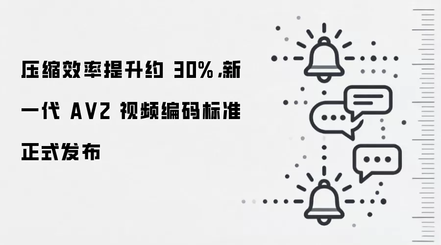 压缩效率提升约 30%，新一代 A V2 视频编码标准正式发布