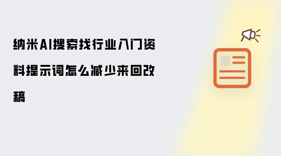 纳米AI搜索找行业入门资料提示词怎么减少来回改稿