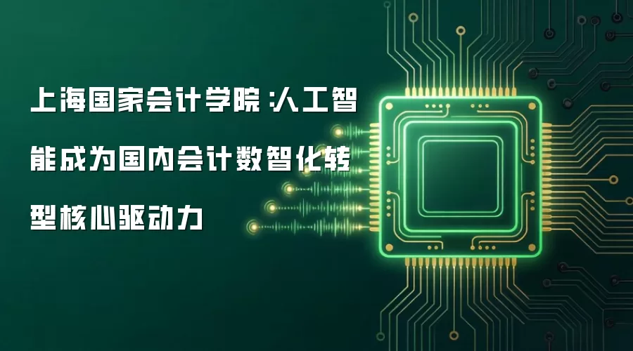 上海国家会计学院:人工智能成为国内会计数智化转型核心驱动力