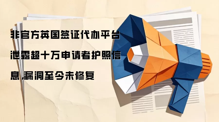 非官方英国签证代办平台泄露超十万申请者护照信息,漏洞至今未修复