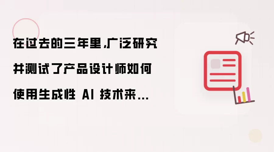 在过去的三年里,广泛研究并测试了产品设计师如何使用生成性 AI 技术来提高设计工作流程的效率和准确性