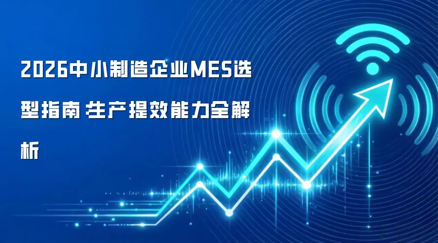 2026中小制造企业MES选型指南:生产提效能力全解析