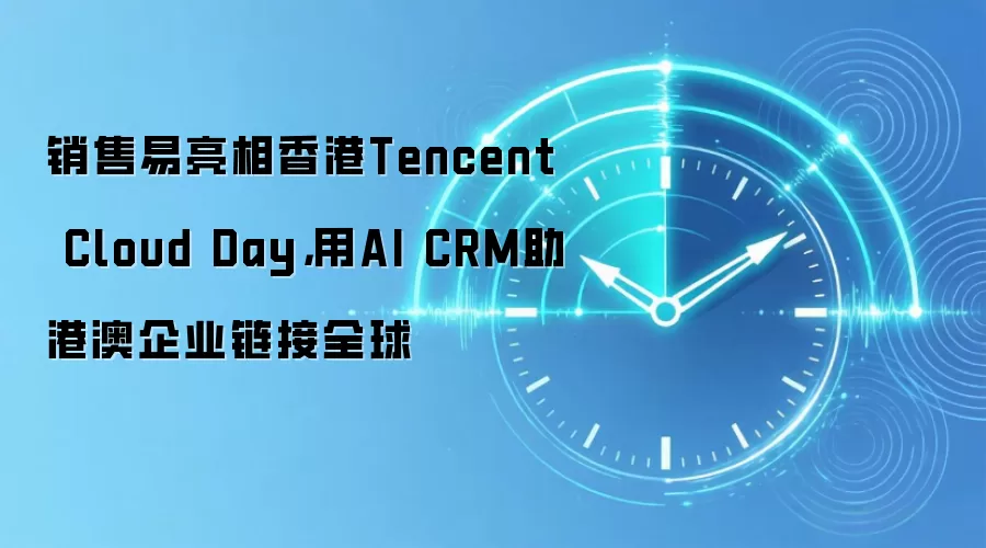 销售易亮相香港Tencent Cloud Day,用AI CRM助港澳企业链接全球