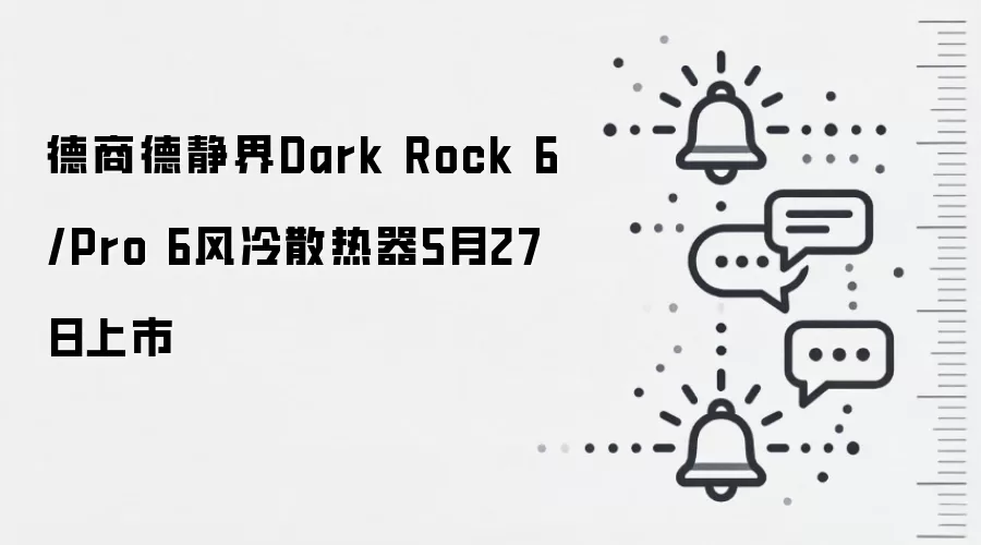 德商德静界Dark Rock 6/Pro 6风冷散热器5月27日上市