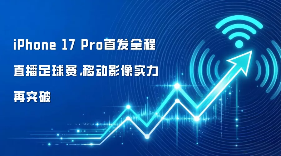 iPhone 17 Pro首发全程直播足球赛,移动影像实力再突破