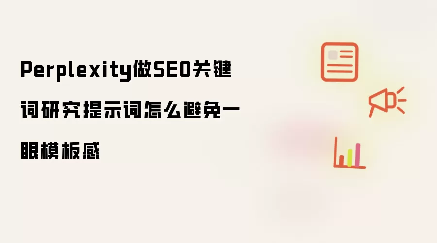 Perplexity做SEO关键词研究提示词怎么避免一眼模板感