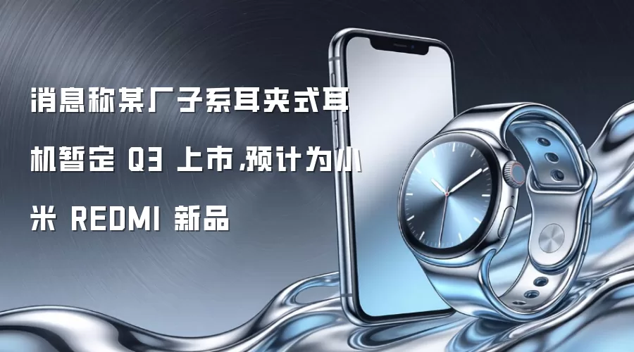消息称某厂子系耳夹式耳机暂定 Q3 上市,预计为小米 REDMI 新品