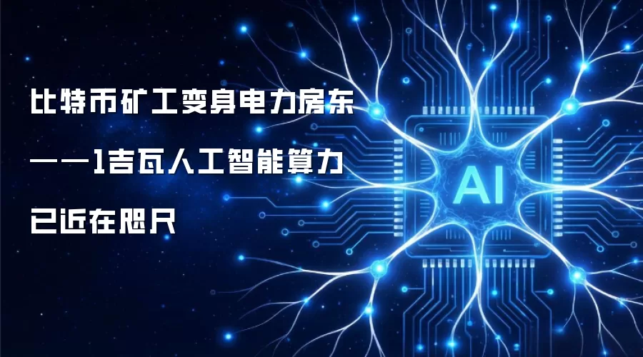 比特币矿工变身电力房东——1吉瓦人工智能算力已近在咫尺