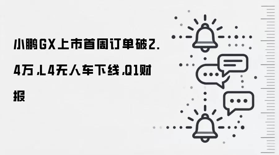 小鹏GX上市首周订单破2.4万,L4无人车下线,Q1财报