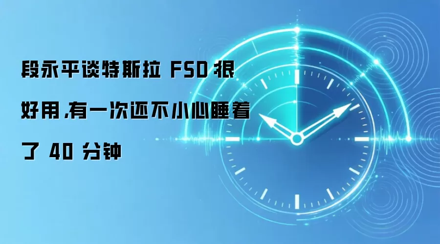 段永平谈特斯拉 FSD:很好用,有一次还不小心睡着了 40 分钟