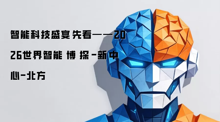 智能科技盛宴抢先看——2026世界智能产业博览会探馆-新闻中心-北方网