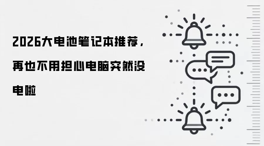 2026大电池笔记本推荐,再也不用担心电脑突然没电啦