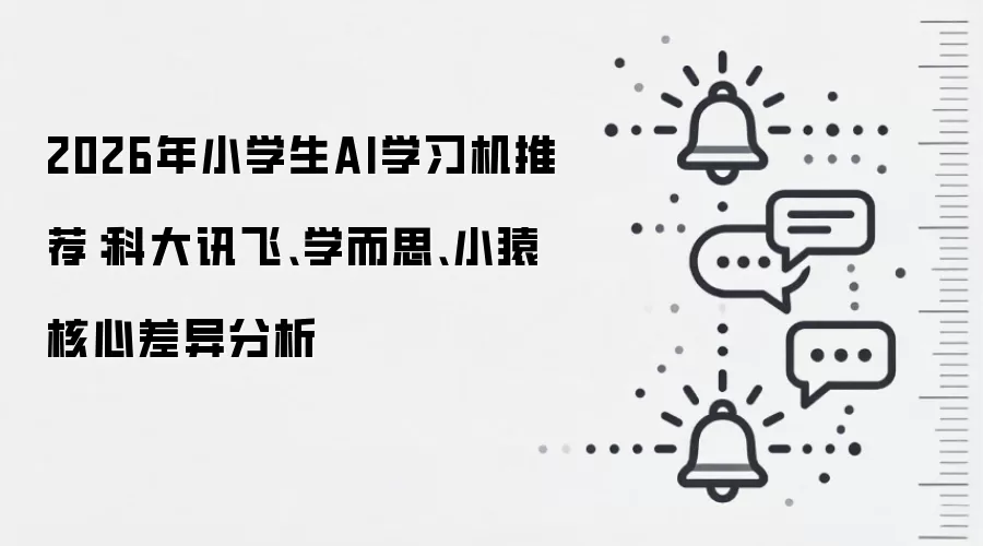 2026年小学生AI学习机推荐:科大讯飞、学而思、小猿核心差异分析