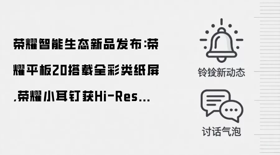 荣耀智能生态新品发布:荣耀平板20搭载全彩类纸屏,荣耀小耳钉获Hi-Res认证